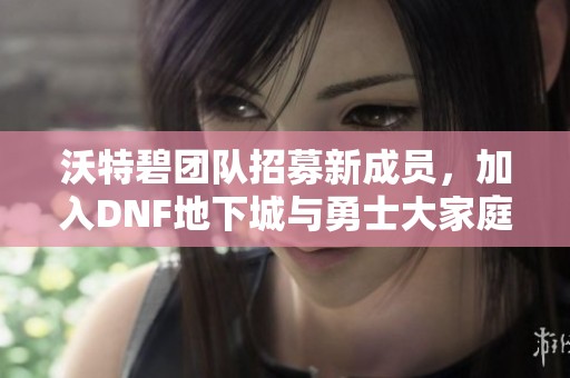 沃特碧團(tuán)隊(duì)招募新成員，加入DNF地下城與勇士大家庭！