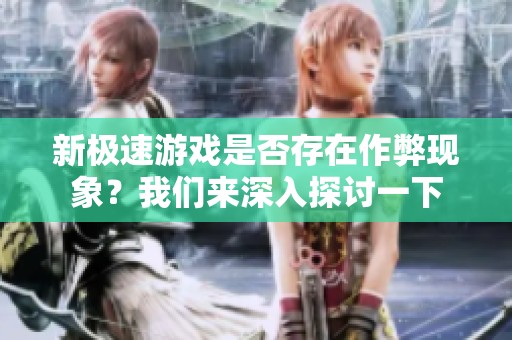 新極速游戲是否存在作弊現(xiàn)象？我們來深入探討一下
