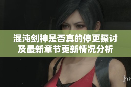 混沌劍神是否真的停更探討及最新章節(jié)更新情況分析