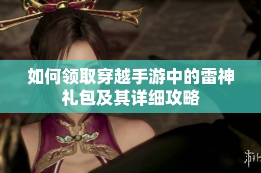 如何領(lǐng)取穿越手游中的雷神禮包及其詳細攻略