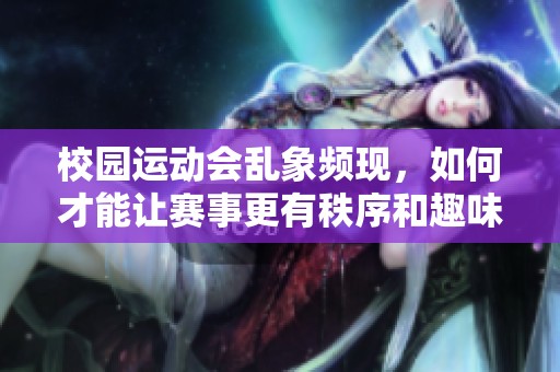 校園運(yùn)動會亂象頻現(xiàn)，如何才能讓賽事更有秩序和趣味性