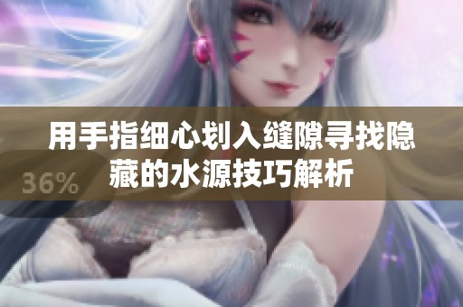 用手指細(xì)心劃入縫隙尋找隱藏的水源技巧解析