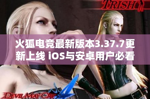 火狐電競最新版本3.37.7更新上線 iOS與安卓用戶必看攻略