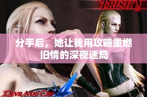 分手后，她讓我用攻略重燃舊情的深夜迷局
