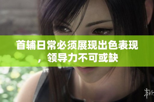 首輔日常必須展現(xiàn)出色表現(xiàn)，領(lǐng)導(dǎo)力不可或缺