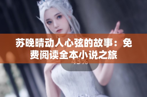 蘇晚晴動(dòng)人心弦的故事：免費(fèi)閱讀全本小說(shuō)之旅