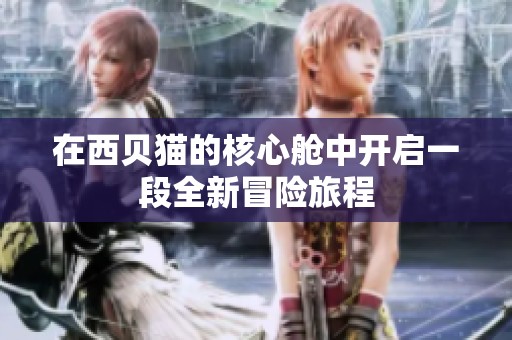 在西貝貓的核心艙中開啟一段全新冒險旅程