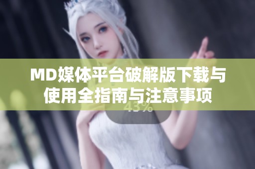 MD媒體平臺破解版下載與使用全指南與注意事項