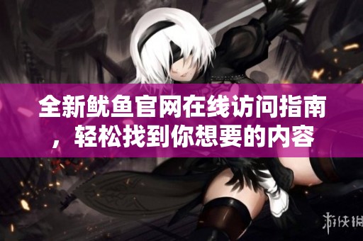全新魷魚官網(wǎng)在線訪問指南，輕松找到你想要的內(nèi)容