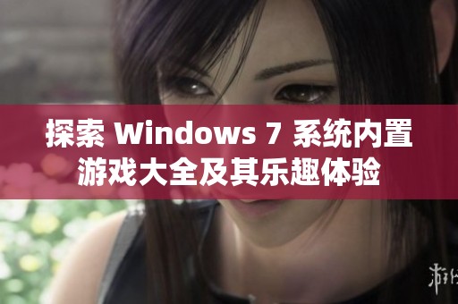探索 Windows 7 系統(tǒng)內(nèi)置游戲大全及其樂(lè)趣體驗(yàn) 探索 Windows 7 系統(tǒng)內(nèi)置游戲大全及其樂(lè)趣體驗(yàn)