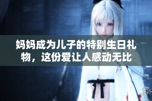 媽媽成為兒子的特別生日禮物，這份愛讓人感動無比