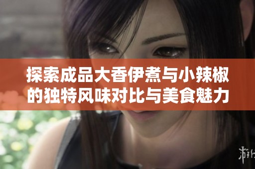 探索成品大香伊煮與小辣椒的獨(dú)特風(fēng)味對比與美食魅力