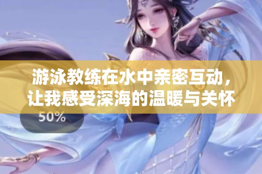 游泳教練在水中親密互動，讓我感受深海的溫暖與關(guān)懷
