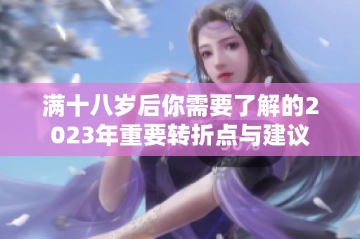 滿十八歲后你需要了解的2023年重要轉(zhuǎn)折點與建議