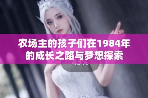 農(nóng)場主的孩子們在1984年的成長之路與夢想探索