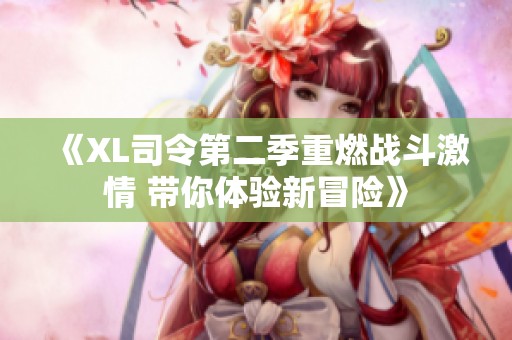 《XL司令第二季重燃戰(zhàn)斗激情 帶你體驗新冒險》