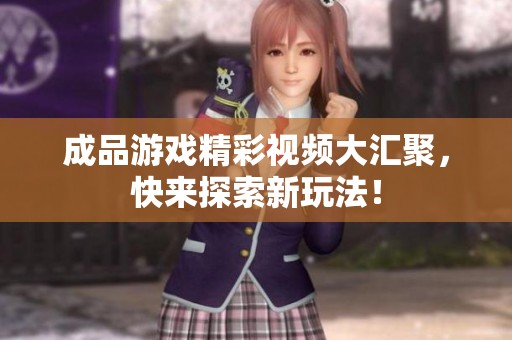 成品游戲精彩視頻大匯聚，快來探索新玩法！