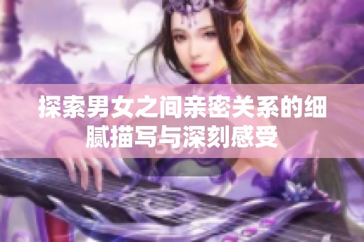探索男女之間親密關系的細膩描寫與深刻感受