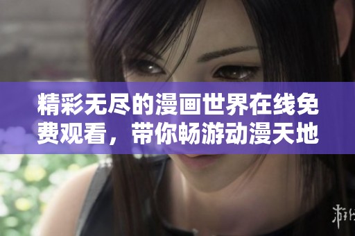 精彩無(wú)盡的漫畫世界在線免費(fèi)觀看，帶你暢游動(dòng)漫天地