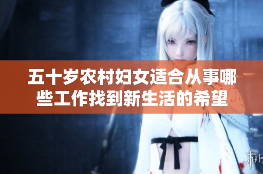 五十歲農(nóng)村婦女適合從事哪些工作找到新生活的希望