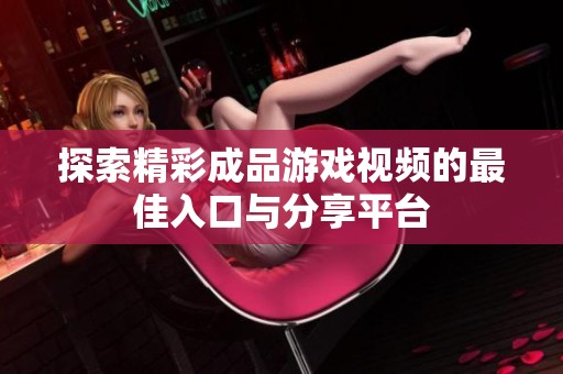 探索精彩成品游戲視頻的最佳入口與分享平臺(tái)