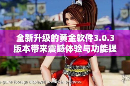 全新升級的黃金軟件3.0.3版本帶來震撼體驗(yàn)與功能提升