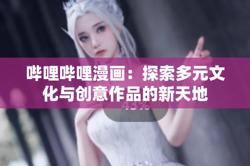 嗶哩嗶哩漫畫：探索多元文化與創(chuàng)意作品的新天地