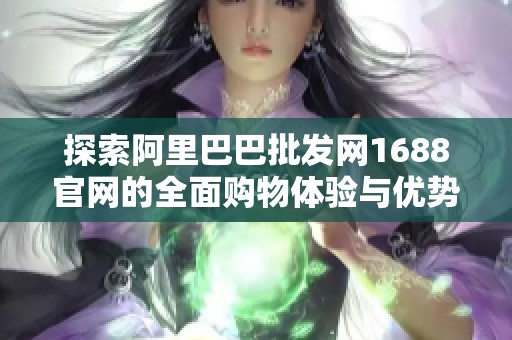 探索阿里巴巴批發(fā)網(wǎng)1688官網(wǎng)的全面購物體驗(yàn)與優(yōu)勢(shì)
