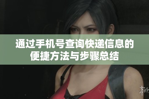 通過手機號查詢快遞信息的便捷方法與步驟總結(jié)