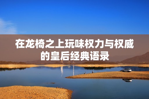 在龍椅之上玩味權(quán)力與權(quán)威的皇后經(jīng)典語錄