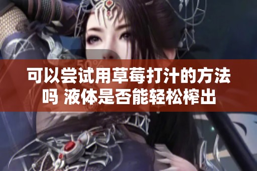 可以嘗試用草莓打汁的方法嗎 液體是否能輕松榨出