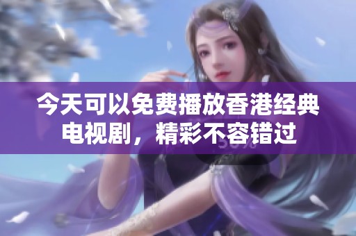 今天可以免費播放香港經(jīng)典電視劇，精彩不容錯過