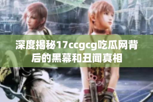 深度揭秘17ccgcg吃瓜網(wǎng)背后的黑幕和丑聞?wù)嫦? title=