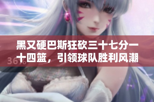 黑又硬巴斯狂砍三十七分一十四籃，引領(lǐng)球隊(duì)勝利風(fēng)潮