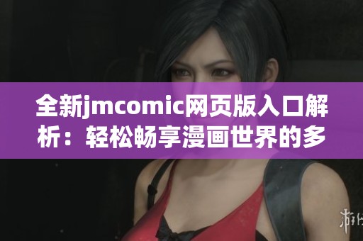 全新jmcomic網(wǎng)頁版入口解析：輕松暢享漫畫世界的多樣應(yīng)用功能
