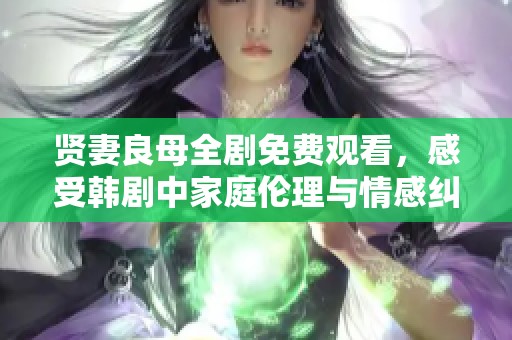賢妻良母全劇免費(fèi)觀看，感受韓劇中家庭倫理與情感糾葛