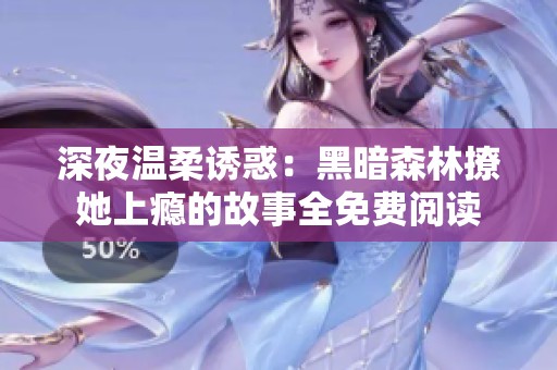 深夜溫柔誘惑：黑暗森林撩她上癮的故事全免費閱讀