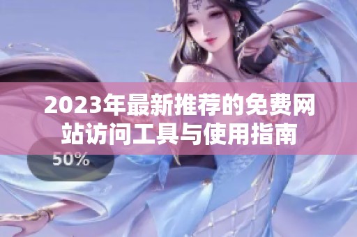 2023年最新推薦的免費網(wǎng)站訪問工具與使用指南