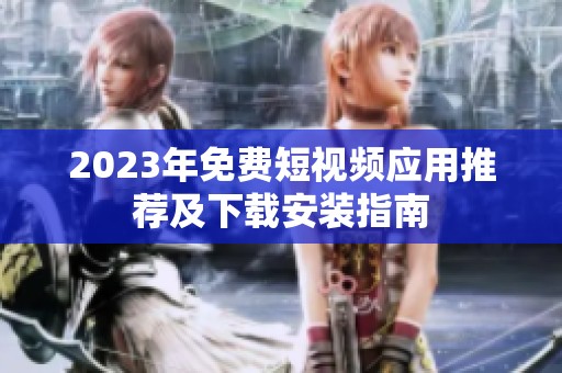 2023年免費(fèi)短視頻應(yīng)用推薦及下載安裝指南