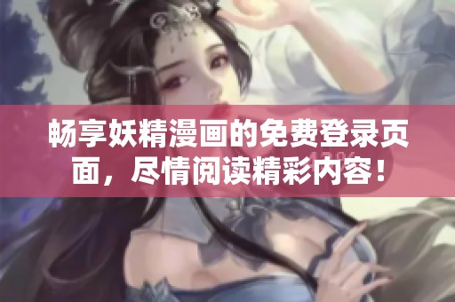 暢享妖精漫畫的免費登錄頁面，盡情閱讀精彩內(nèi)容！