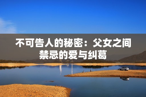 不可告人的秘密：父女之間禁忌的愛與糾葛