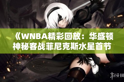 《WNBA精彩回放：華盛頓神秘客戰(zhàn)菲尼克斯水星首節(jié)中文解說(shuō)》