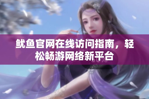 魷魚官網(wǎng)在線訪問指南，輕松暢游網(wǎng)絡(luò)新平臺(tái)