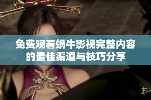 免費(fèi)觀看蝸牛影視完整內(nèi)容的最佳渠道與技巧分享