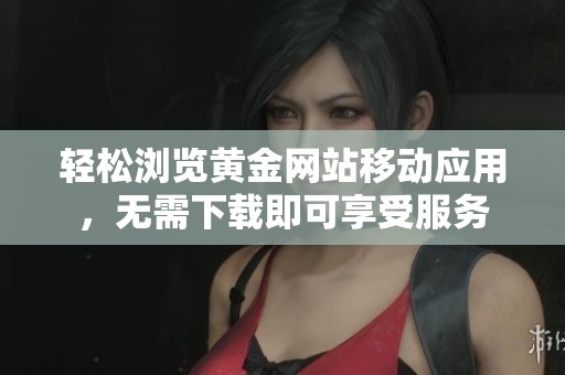 輕松瀏覽黃金網(wǎng)站移動應(yīng)用，無需下載即可享受服務(wù)