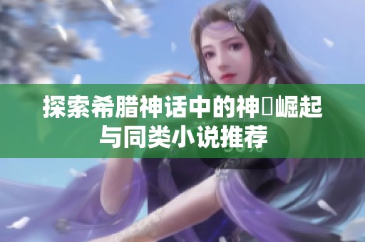 探索希臘神話中的神祇崛起與同類小說(shuō)推薦