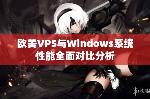 歐美VPS與Windows系統(tǒng)性能全面對(duì)比分析