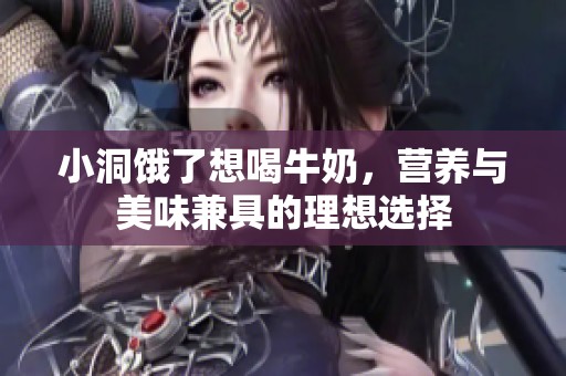 小洞餓了想喝牛奶，營養(yǎng)與美味兼具的理想選擇