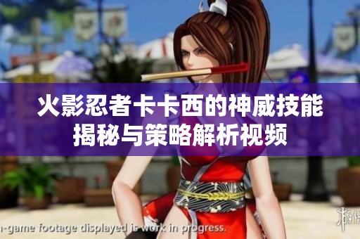 火影忍者卡卡西的神威技能揭秘與策略解析視頻