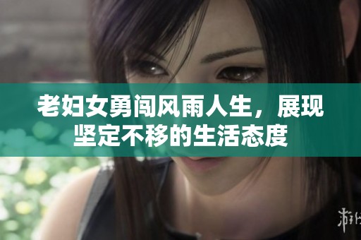 老婦女勇闖風(fēng)雨人生，展現(xiàn)堅(jiān)定不移的生活態(tài)度